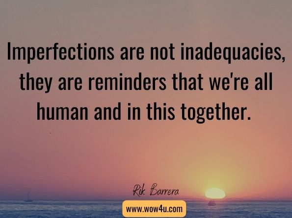 Imperfections are not inadequacies, they are reminders that we're all human and in this together.
