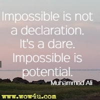Impossible is not a declaration. It's a dare. Impossible is potential. Muhammad Ali