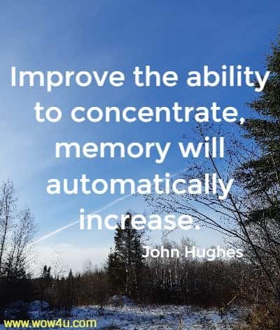 Improve the ability to concentrate, memory will automatically increase.
John Hughes 
