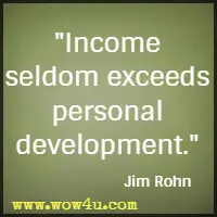 Income seldom exceeds personal development. Jim Rohn 