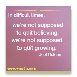 In difficult times, we're not supposed to quit believing; we're not supposed to quit growing. Joel Osteen 