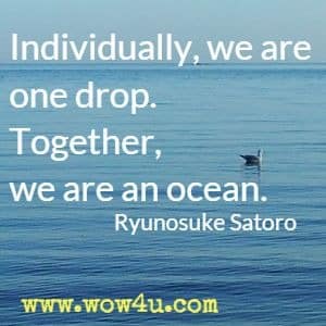 Individually, we are one drop. Together, we are an ocean. Ryunosuke Satoro 