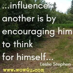 ...influence another is by encouraging him to think for himself... Leslie Stephen 