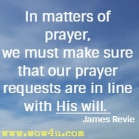 In matters of prayer, we must make sure that our prayer requests are in line with His will.  James Revie