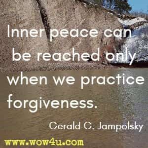 Inner peace can be reached only when we practice forgiveness. Gerald G. Jampolsky