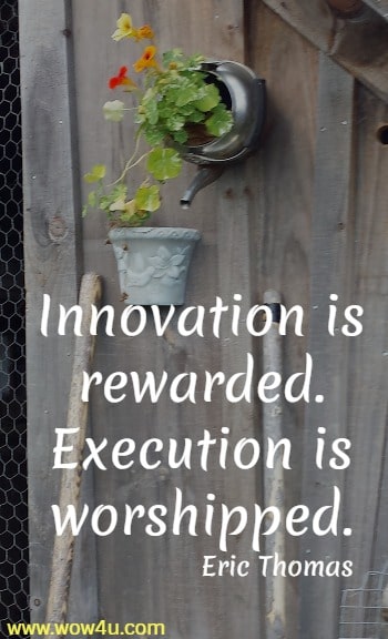 Innovation is rewarded. Execution is worshipped.
 Eric Thomas