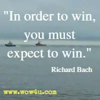In order to win, you must expect to win. Richard Bach
