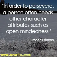 In order to persevere, a person often needs other character attributes such as open-mindedness. Rohen Phoenix