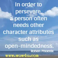 In order to persevere, a person often needs other character
 attributes such as open-mindedness. Rohen Phoenix