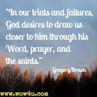 In our trials and failures, God desires to draw us closer to him through his Word, prayer, and the saints. Gregory Brown