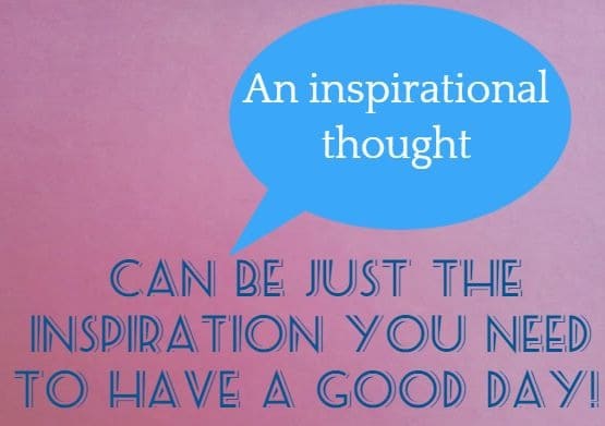 An inspirational thought 
 can be just the inspiration you need to have a good day! 