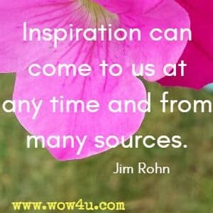 Inspiration can come to us at any time and from many sources. Jim Rohn