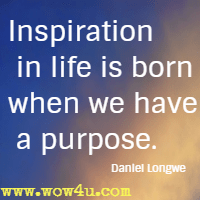 Inspiration in life is born when we have a purpose. Daniel Longwe 
