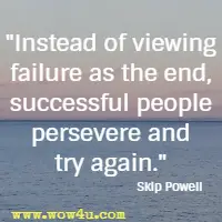 Instead of viewing failure as the end, successful people persevere and try again. Skip Powell