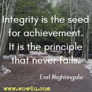 Integrity is the seed for achievement. It is the principle that never fails. Earl Nightingale 