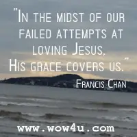 In the midst of our failed attempts at loving Jesus, His grace covers us. Francis Chan