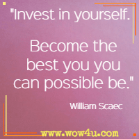Invest in yourself. Become the best you you can possible be. William Scaec