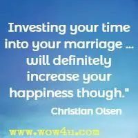 Investing your time into your marriage ... will definitely increase your happiness though. Christian Olsen