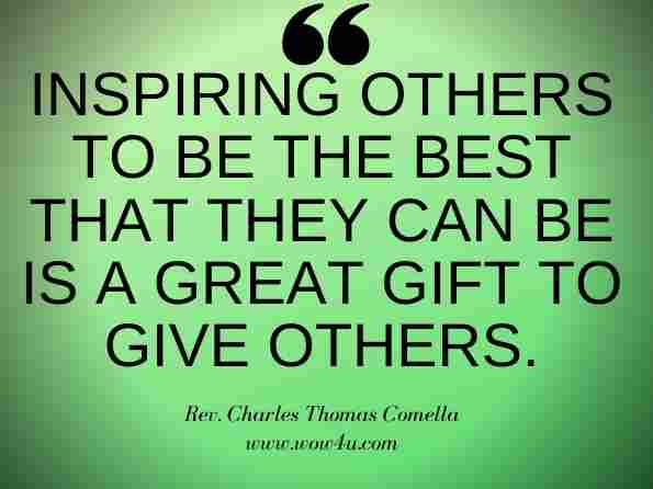 Inspiring others to be the best that they can be is a great gift to give others. Rev. Charles Thomas Comella, The Way, the Truth, and the Life: The Way