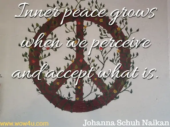 Inner peace grows when we perceive and accept what is. Johanna Schuh Naikan, The World of Introspection