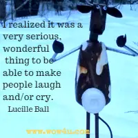 I realized it was a very serious, wonderful thing to be able to make people laugh and/or cry. Lucille Ball