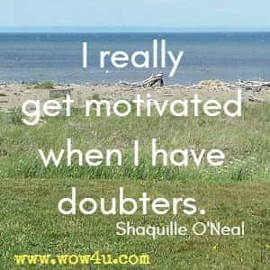 I really get motivated when I have doubters. Shaquille O'Neal 
