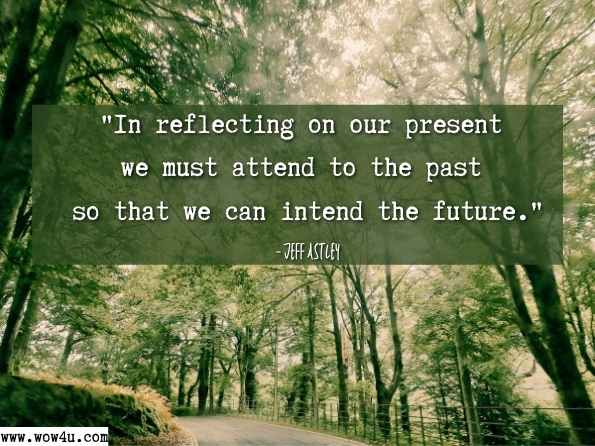 In reflecting on our present we must attend to the past so that we can intend the future. Jeff Astley, ‎Leslie J. Francis, Critical Perspectives on Christian Education