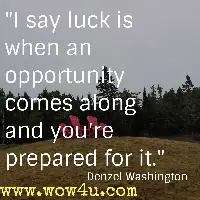 I say luck is when an opportunity comes along and you're prepared for it. Denzel Washington 
