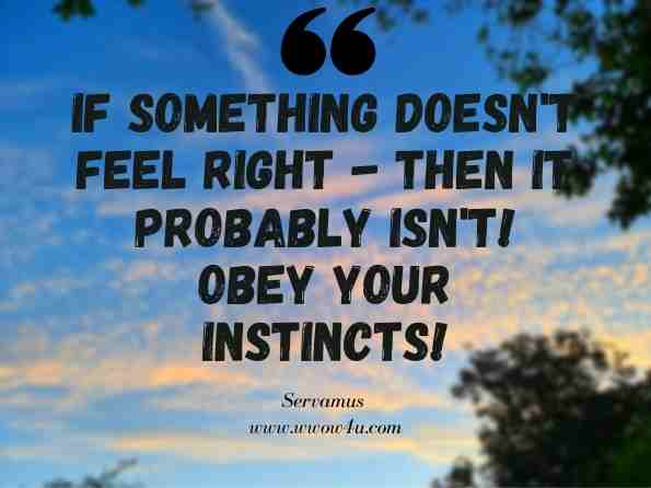 If something doesn't feel right - then it probably isn't! Obey your Instincts! Servamus 