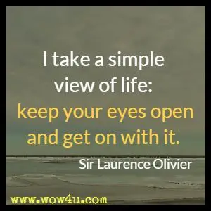 I take a simple view of life: keep your eyes open and get on with it. Sir Laurence Olivier 