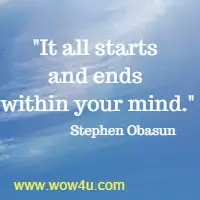 It all starts and ends within your mind. Stephen Obasun
