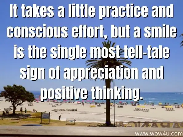It takes a little practice and conscious effort, but a smile is the single most tell-tale sign of appreciation and positive thinking.