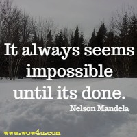It always seems impossible until its done. Nelson Mandela 