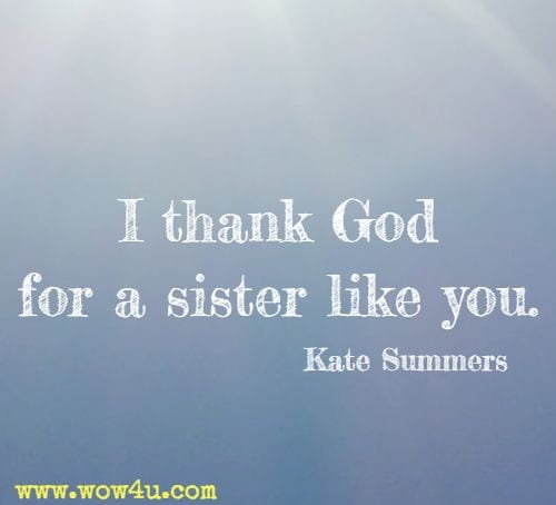 I thank God for a sister like you. Kate Summers