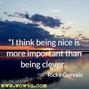 I think being nice is more important than being clever. Ricky Gervais 