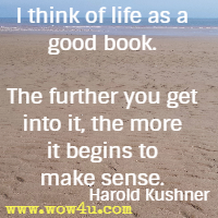 I think of life as a good book. The further you get into it, the more it begins to make sense. Harold Kushner