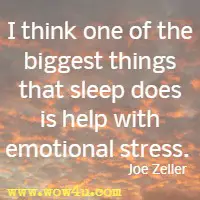 I think one of the biggest thing that sleep does is help with emotional stress. Joe Zeller