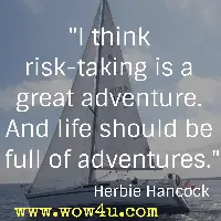 I think risk-taking is a great adventure. And life should be full of adventures. Herbie Hancock