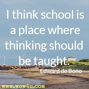 I think school is a place where thinking should be taught. Edward de Bono