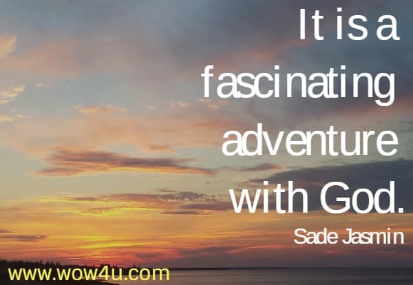 It is a fascinating adventure with God.
  Sade Jasmï¿½n