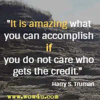 It is amazing what you can accomplish if you do not care who gets the credit. Harry S. Truman 