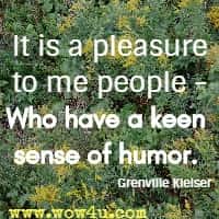 It is a pleasure to me people - 
Who have a keen sense of humor. Grenville Kleiser