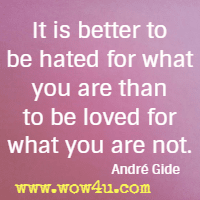 It is better to be hated for what you are than to be loved for what you are not. Andrï¿½ Gide