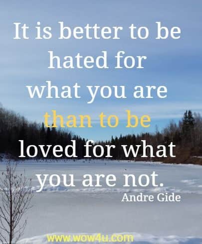It is better to be hated for what you are than to be loved for what you are not. Andre Gide