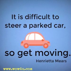It is difficult to steer a parked car, so get moving. 
Henrietta Mears