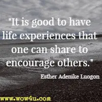 It is good to have life experiences that one can share to encourage others. Esther Adenike Luogon