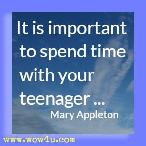 It is important to spend time with your teenager ...Mary Appleton