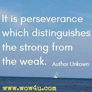 It is perseverance which distinguishes the strong from the weak. Author Unkown 