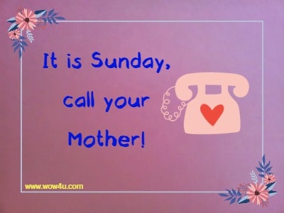 It is Sunday, call your Mother! 