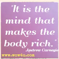 It is the mind that makes the body rich. Andrew Carnegie